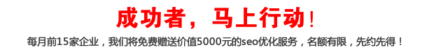 成功者，馬上行動！每月前15家企業，我們將免費贈送價值5000元的seo優化服務，名額有限，先約先得！
